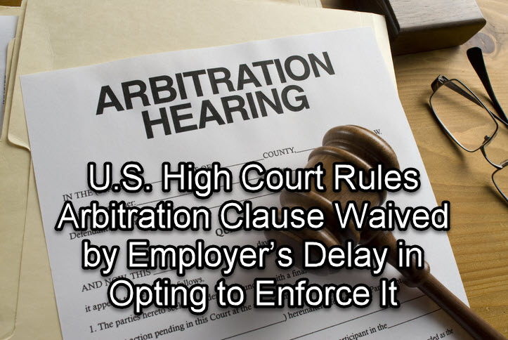 U.S. High Court Rules Arbitration Clause Waived by Employer&rsquo;s Delay in Opting to Enforce It