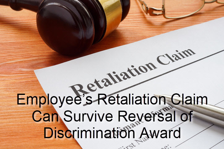 Employee&rsquo;s Retaliation Claim Can Survive Reversal of Discrimination Award